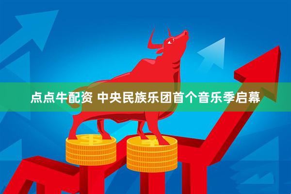 点点牛配资 中央民族乐团首个音乐季启幕