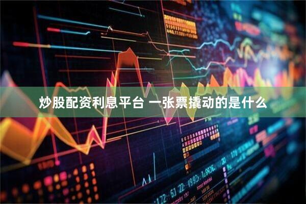 炒股配资利息平台 一张票撬动的是什么