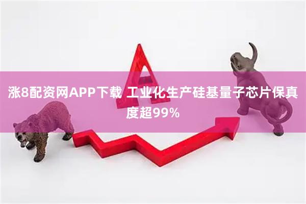 涨8配资网APP下载 工业化生产硅基量子芯片保真度超99%
