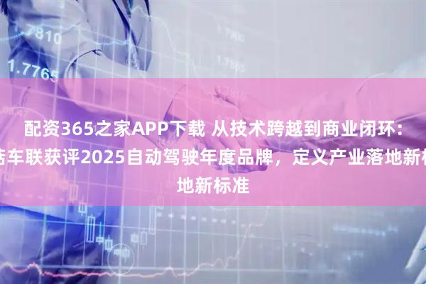 配资365之家APP下载 从技术跨越到商业闭环：蘑菇车联获评2025自动驾驶年度品牌，定义产业落地新标准