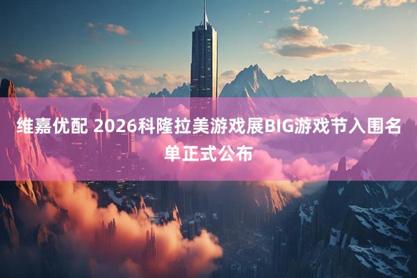 维嘉优配 2026科隆拉美游戏展BIG游戏节入围名单正式公布