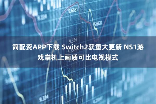 简配资APP下载 Switch2获重大更新 NS1游戏掌机上画质可比电视模式