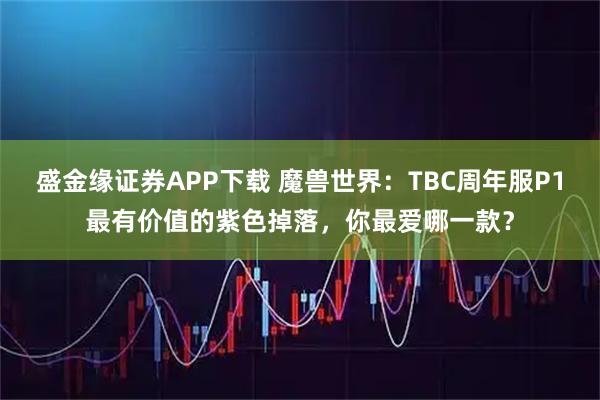 盛金缘证券APP下载 魔兽世界：TBC周年服P1最有价值的紫色掉落，你最爱哪一款？