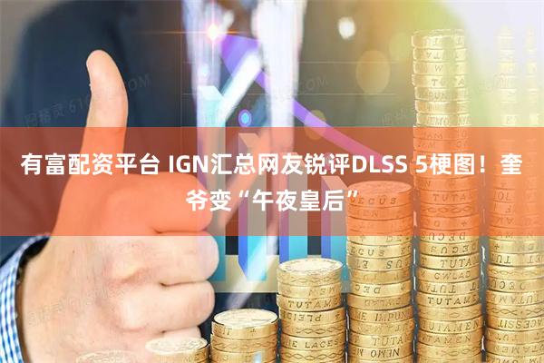 有富配资平台 IGN汇总网友锐评DLSS 5梗图！奎爷变“午夜皇后”