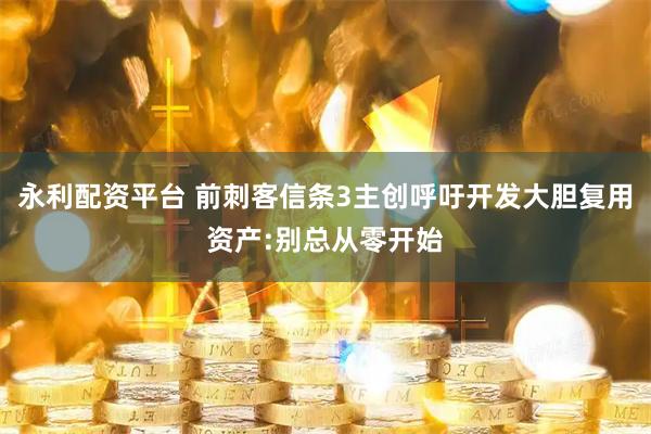永利配资平台 前刺客信条3主创呼吁开发大胆复用资产:别总从零开始