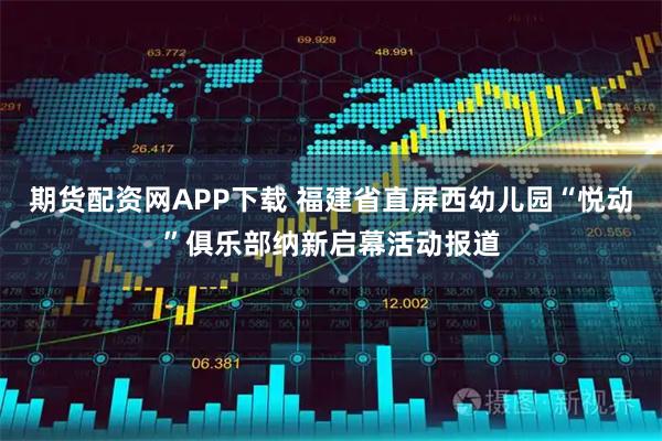 期货配资网APP下载 福建省直屏西幼儿园“悦动”俱乐部纳新启幕活动报道