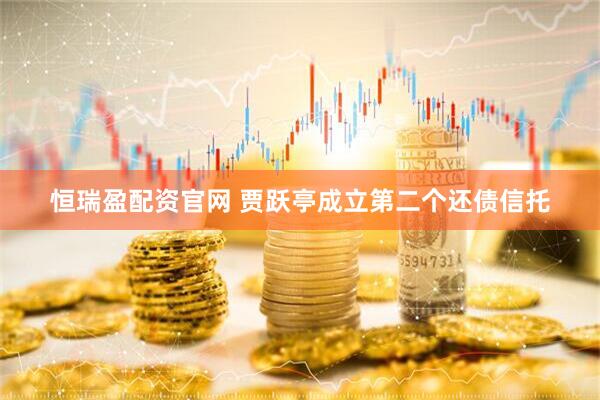 恒瑞盈配资官网 贾跃亭成立第二个还债信托
