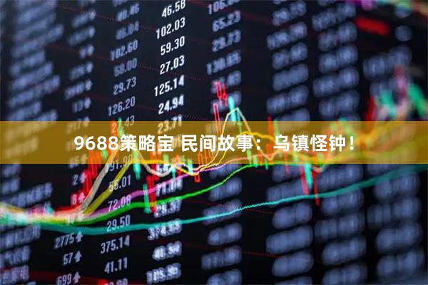 9688策略宝 民间故事：乌镇怪钟！