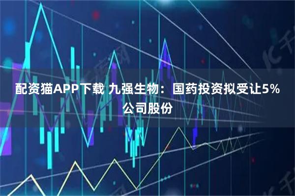 配资猫APP下载 九强生物：国药投资拟受让5%公司股份