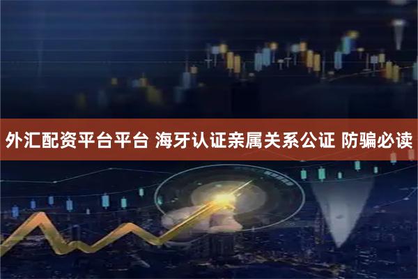 外汇配资平台平台 海牙认证亲属关系公证 防骗必读