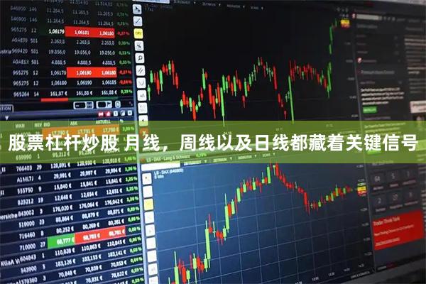 股票杠杆炒股 月线，周线以及日线都藏着关键信号