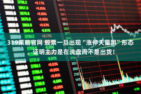 319策略官网 股票一旦出现“涨停天量阴”形态，证明主力是在洗盘而不是出货！