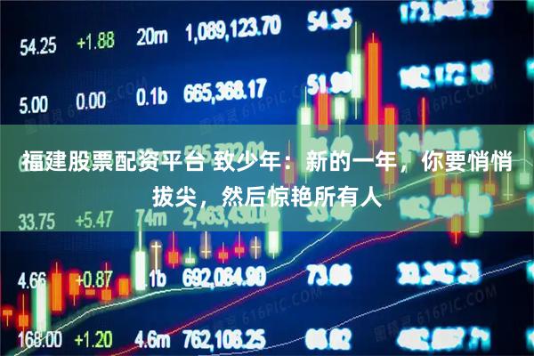 福建股票配资平台 致少年：新的一年，你要悄悄拔尖，然后惊艳所有人