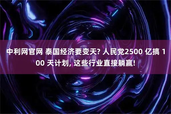 中利网官网 泰国经济要变天? 人民党2500 亿搞 100 天计划, 这些行业直接躺赢!