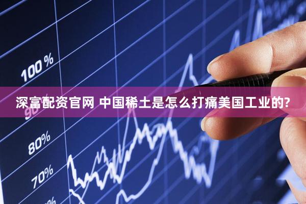 深富配资官网 中国稀土是怎么打痛美国工业的?