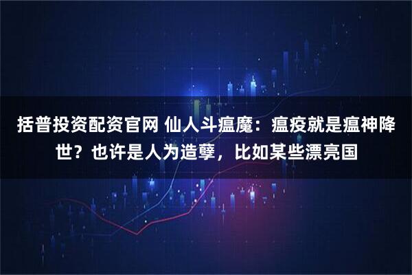 括普投资配资官网 仙人斗瘟魔：瘟疫就是瘟神降世？也许是人为造孽，比如某些漂亮国